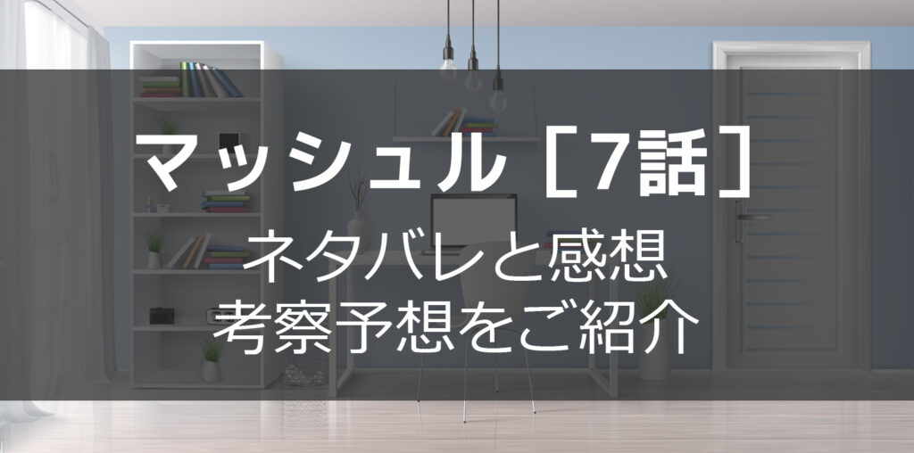 マッシュル7話最新話ネタバレ